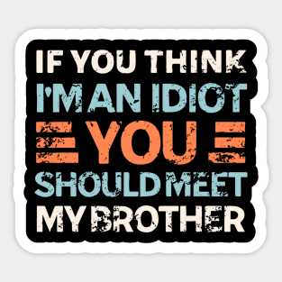 If You Think I'm An Idiot You Should Meet My Brother Sticker